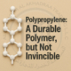 Polypropylene A Durable Polymer, but Not Invincible